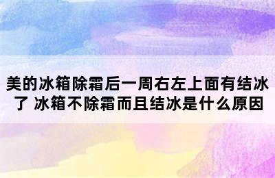 美的冰箱除霜后一周右左上面有结冰了 冰箱不除霜而且结冰是什么原因